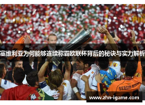塞维利亚为何能够连续称霸欧联杯背后的秘诀与实力解析