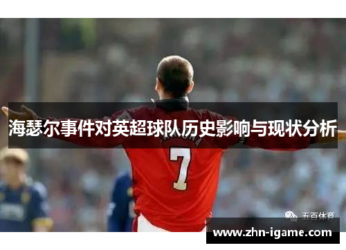 海瑟尔事件对英超球队历史影响与现状分析